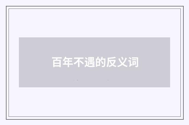 百年不遇的反义词