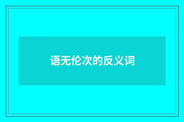 语无伦次的反义词