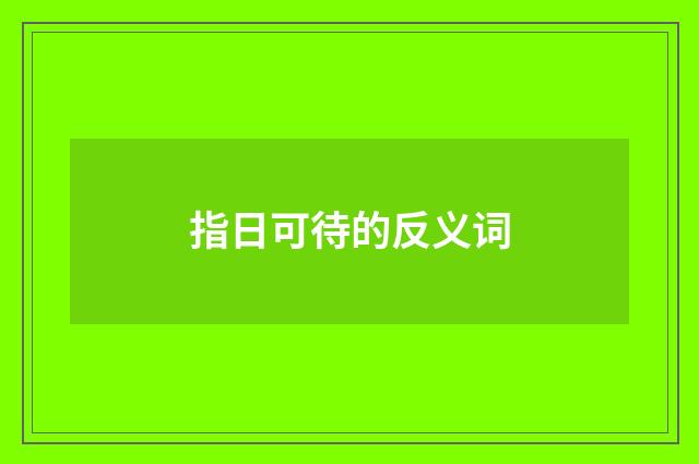指日可待的反义词