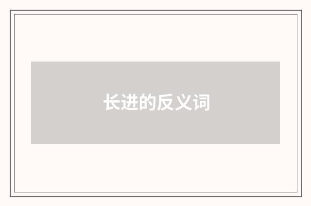 长进的反义词