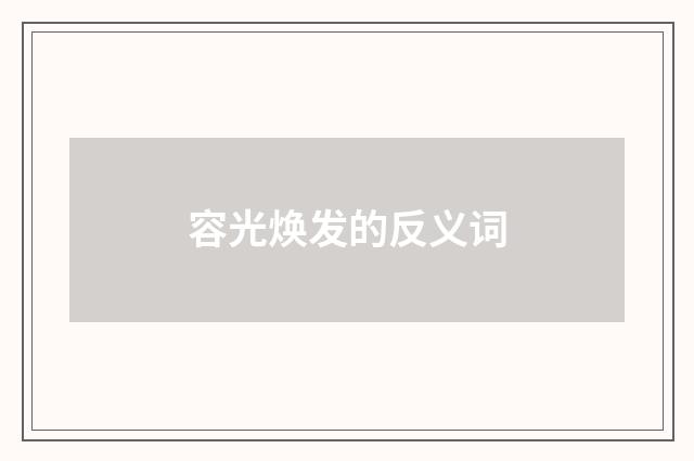 容光焕发的反义词
