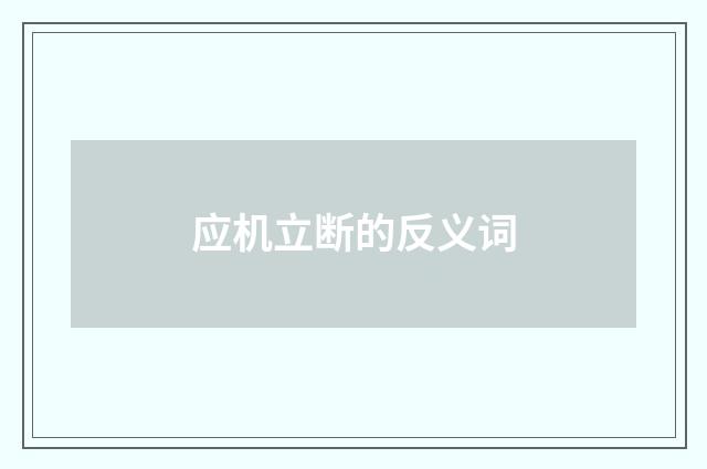 应机立断的反义词