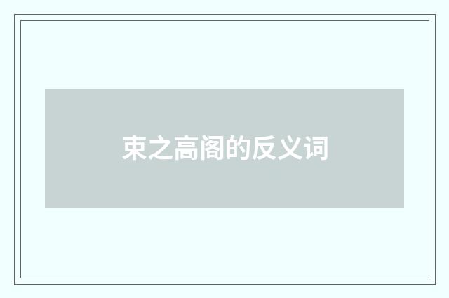 束之高阁的反义词