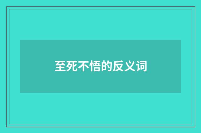 至死不悟的反义词