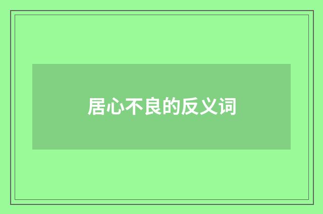 居心不良的反义词