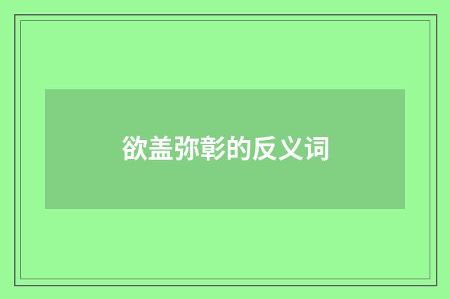 欲盖弥彰的反义词