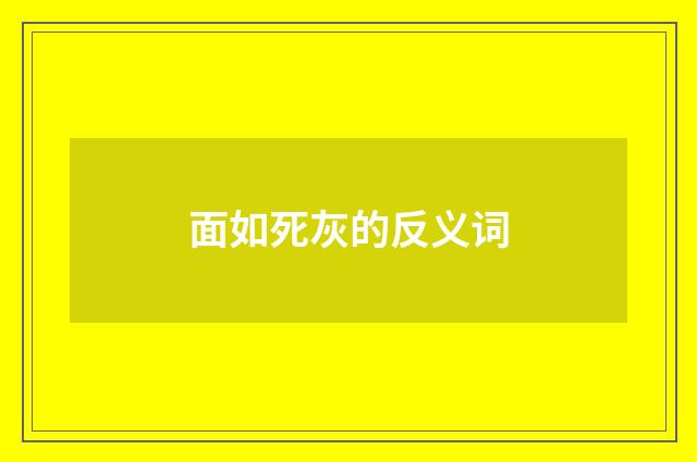 面如死灰的反义词
