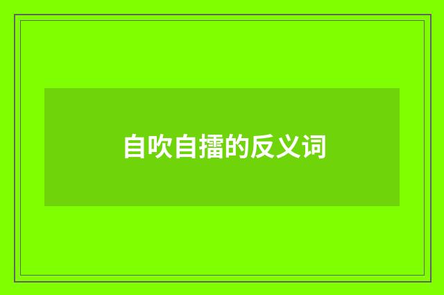 自吹自擂的反义词