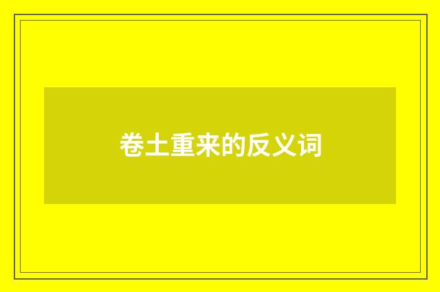 卷土重来的反义词