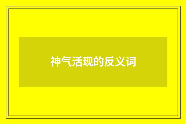 神气活现的反义词