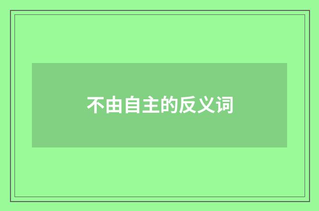 不由自主的反义词