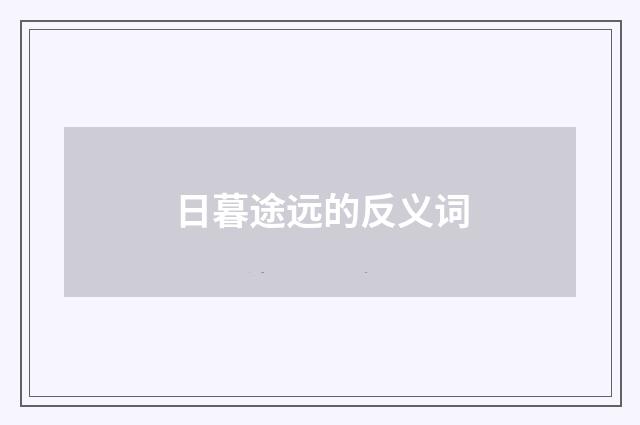 日暮途远的反义词