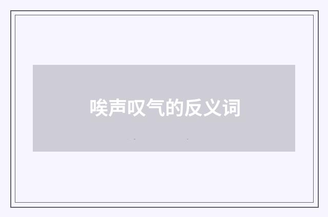 唉声叹气的反义词