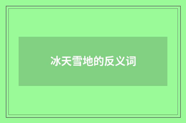 冰天雪地的反义词