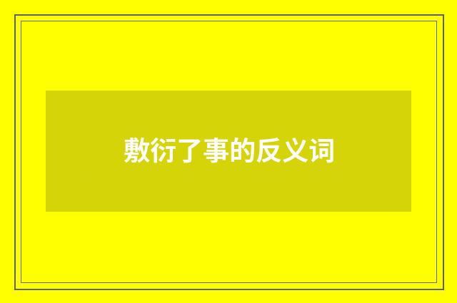 敷衍了事的反义词