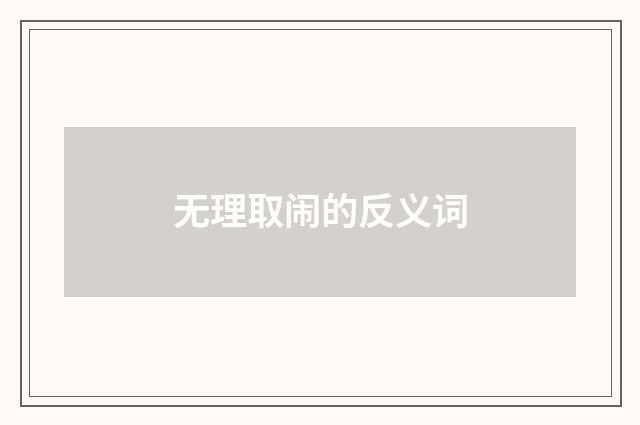 无理取闹的反义词