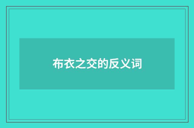 布衣之交的反义词