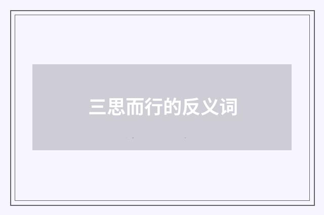 三思而行的反义词
