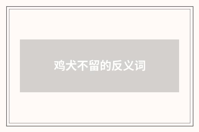 鸡犬不留的反义词