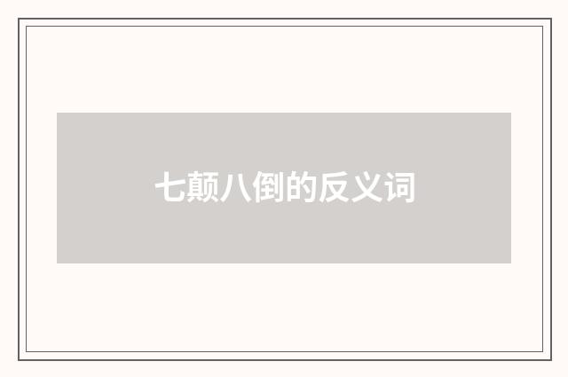 七颠八倒的反义词