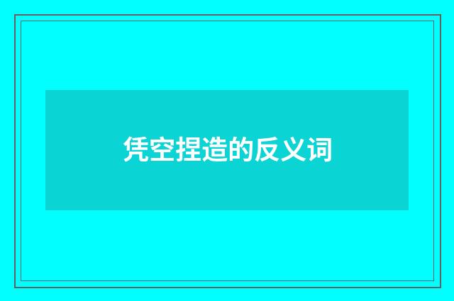 凭空捏造的反义词