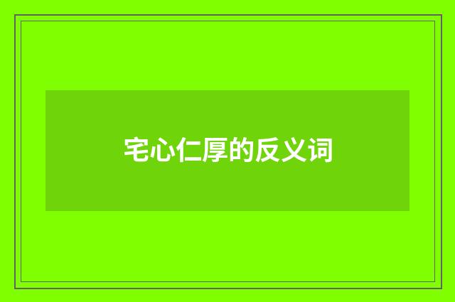 宅心仁厚的反义词