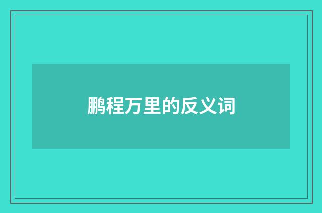 鹏程万里的反义词