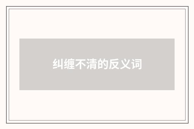 纠缠不清的反义词