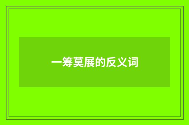 一筹莫展的反义词