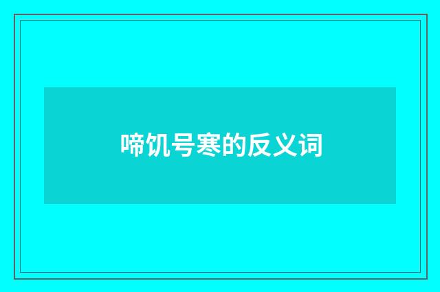 啼饥号寒的反义词