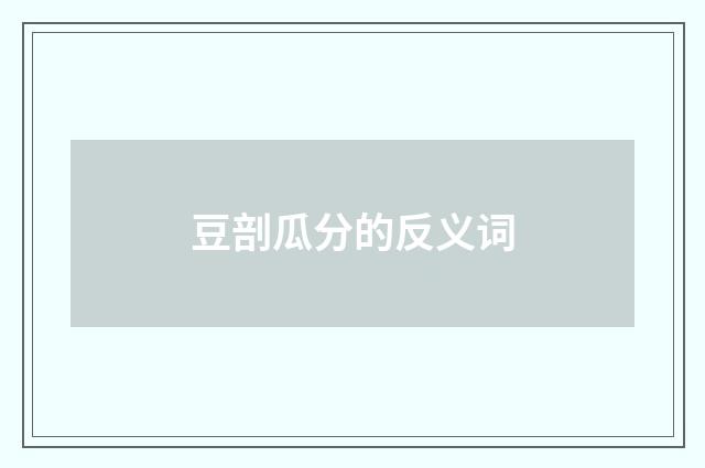 豆剖瓜分的反义词