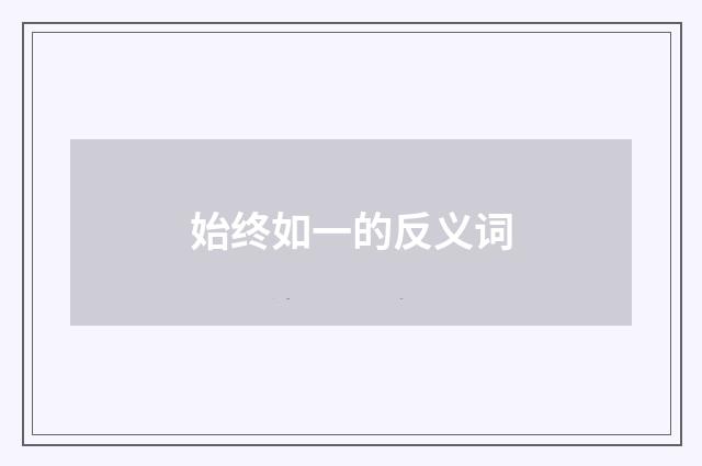 始终如一的反义词