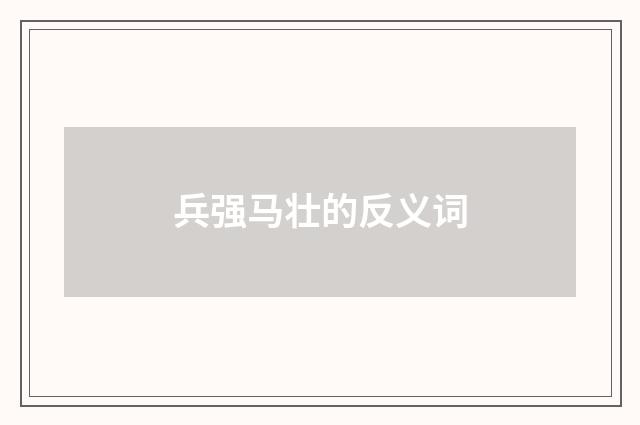 兵强马壮的反义词