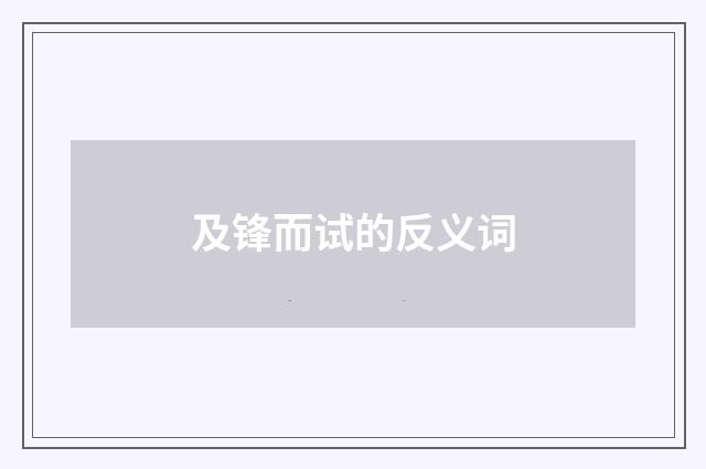 及锋而试的反义词