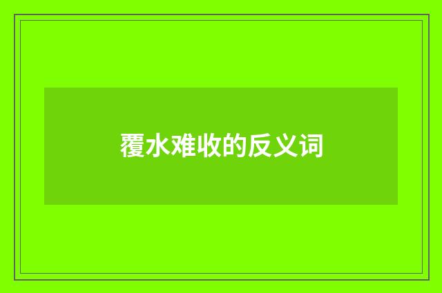 覆水难收的反义词