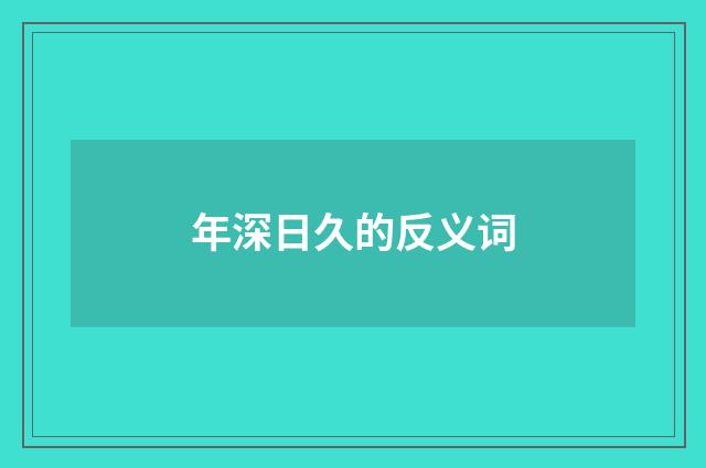 年深日久的反义词
