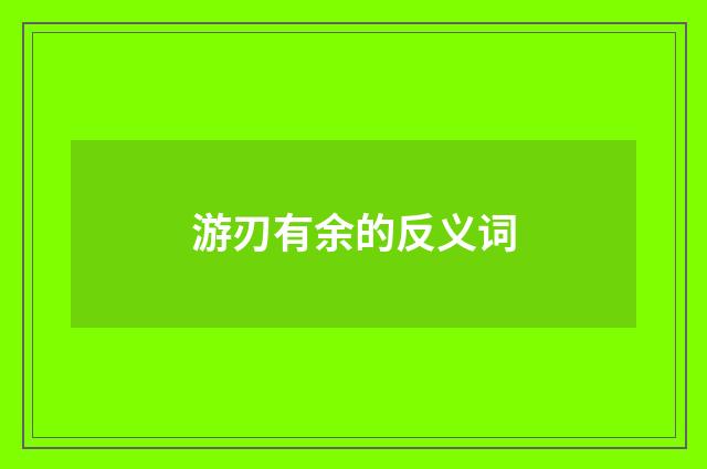 游刃有余的反义词