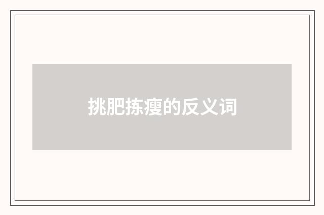 挑肥拣瘦的反义词