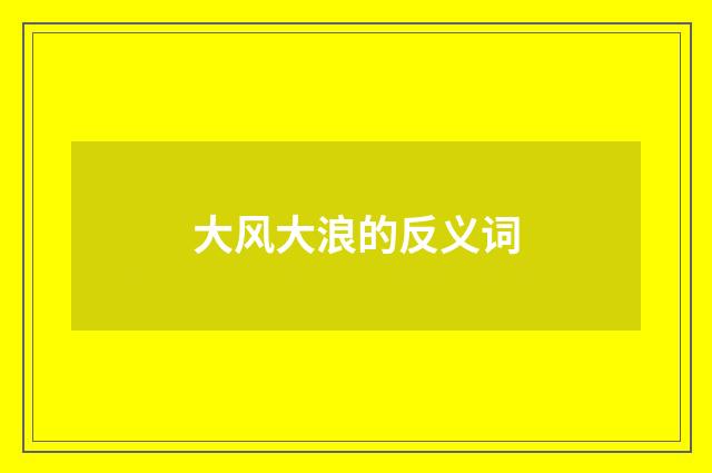 大风大浪的反义词