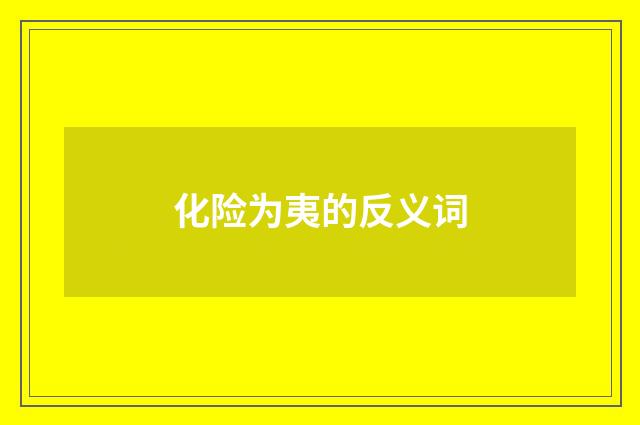 化险为夷的反义词