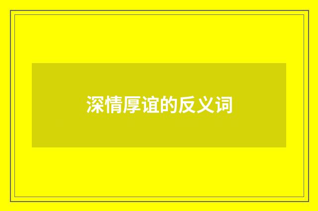 深情厚谊的反义词