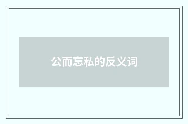 公而忘私的反义词