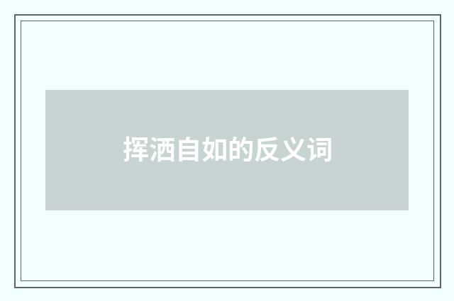 挥洒自如的反义词