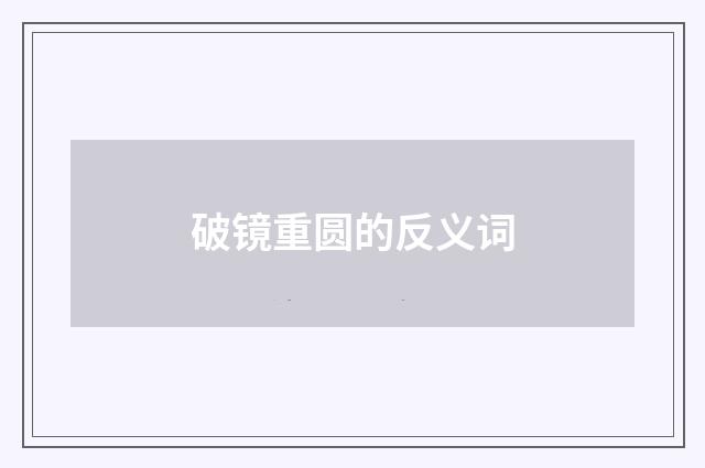 破镜重圆的反义词