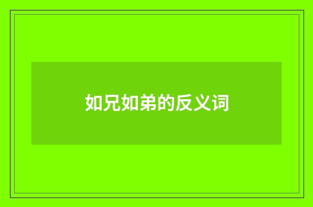 如兄如弟的反义词