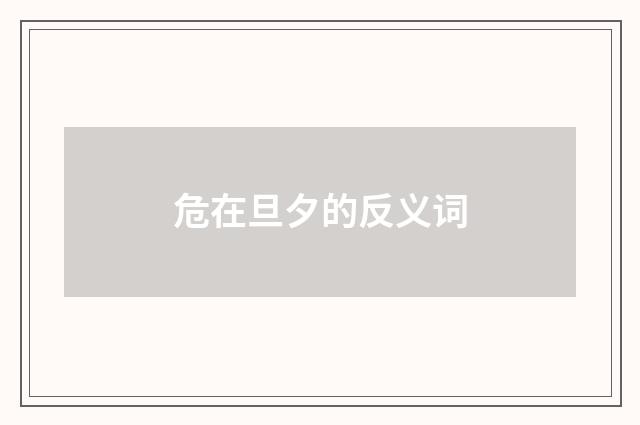 危在旦夕的反义词