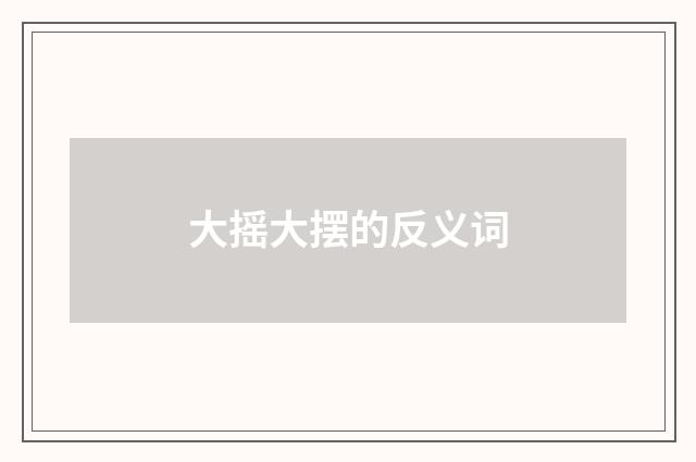 大摇大摆的反义词