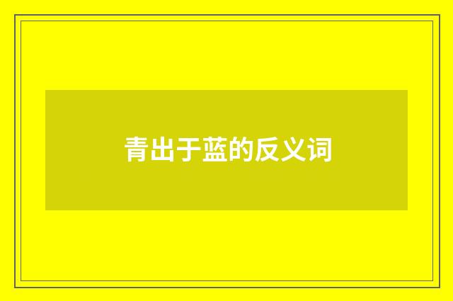 青出于蓝的反义词