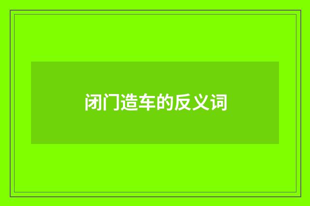 闭门造车的反义词