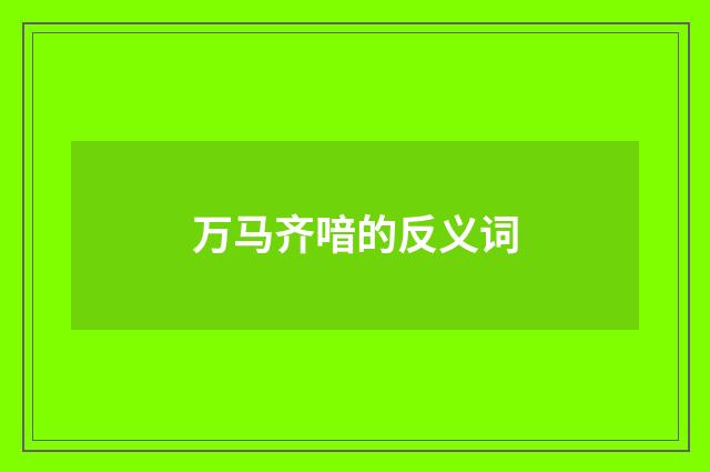 万马齐喑的反义词